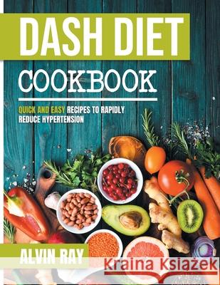 Dash Diet Cookbook: Quick and Easy Recipes to Rapidly Reduce Hypertension Alvin Ray 9781678097172 Lulu.com - książka