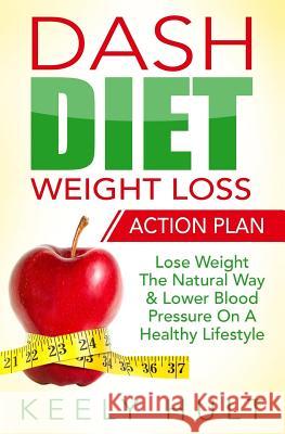 Dash Diet: Dash Diet Weight Loss Action Plan: Lose Weight The Natural Way & Lower Blood Pressure On A Healthy Lifestyle Hult, Keely 9781530059157 Createspace Independent Publishing Platform - książka