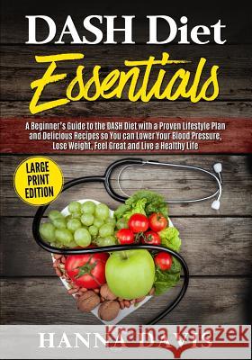 DASH Diet Essentials Large Print Edition: A Beginner's Guide to the DASH Diet with a Proven Lifestyle Plan and Delicious Recipes so You Can Lower Your Blood Pressure, Lose Weight, Feel Great and Live  Hanna Davis 9781791939816 Independently Published - książka