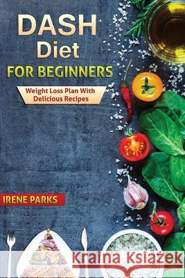Dash Diet for Beginners: Weight Loss Plan with Delicious Irene Parks 9781535270168 Createspace Independent Publishing Platform - książka
