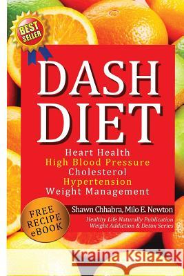 Dash Diet: Heart Health, High Blood Pressure, Cholesterol, Hypertension, Weight Management: (Enhanced-Updated Edition) Lose Weigh Shawn Chhabra Milo E. Newton 9781494966218 Createspace - książka