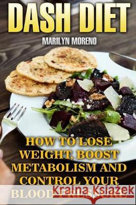 DASH Diet: How To Lose Weight, Boost Metabolism And Control Your Blood Pressure Moreno, Marilyn 9781975707682 Createspace Independent Publishing Platform - książka