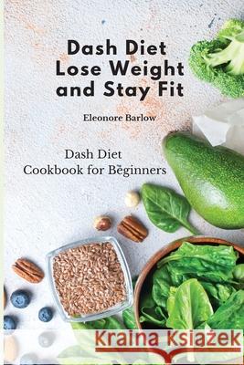 Dash Diet: Lose Weight and Stay Fit: Dash Diet Cookbook for Beginners Eleonore Barlow 9781801905114 Eleonore Barlow - książka