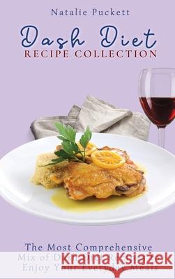 Dash Diet Recipe Collection: The Most Comprehensive mix of Dash Diet Recipes to enjoy your everyday meals Natalie Puckett 9781802773941 Natalie Puckett - książka