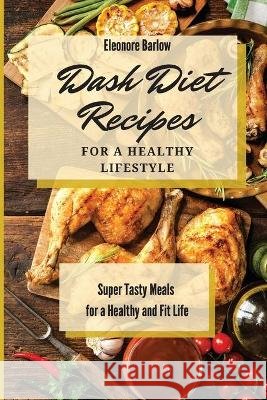 Dash Diet Recipes For a Healthy Lifestyle: Super Tasty Meals for a Healthy and Fit Life Eleonore Barlow 9781801904841 Eleonore Barlow - książka