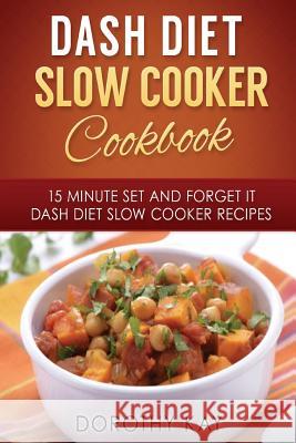 DASH Diet Slow Cooker Cookbook: 15 Minute Set and Forget It DASH Diet Slow Cooke Kay, Dorothy 9781519627452 Createspace Independent Publishing Platform - książka