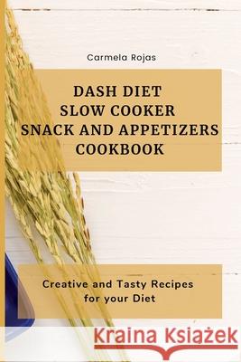 Dash Diet Slow Cooker Snack and Appetizers Cookbook: Creative and Tasty Recipes for your Diet Carmela Rojas 9781802778335 Carmela Rojas - książka