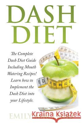 Dash Diet: The Complete Dash Diet Guide Including Mouth Watering Recipes! Learn How to Implement the Dash Diet Into Your Lifestyl Emily a. MacLeod 9781518847752 Createspace Independent Publishing Platform - książka