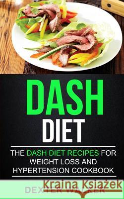 Dash Diet: The Dash Diet Recipes For Weight Loss And Hypertension Cookbook Walker, Dexter 9781548383145 Createspace Independent Publishing Platform - książka