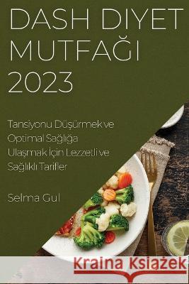 Dash Diyet Mutfağı 2023: Tansiyonu D?ş?rmek ve Optimal Sağlığa Ulaşmak İ?in Lezzetli ve Sağlıklı Selma Gul 9781837524365 Selma Gul - książka