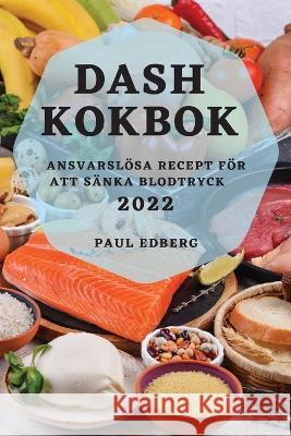 Dash Kokbok 2022: Ansvarslösa Recept För Att Sänka Blodtryck Edberg, Paul 9781837890620 Paul Edberg - książka
