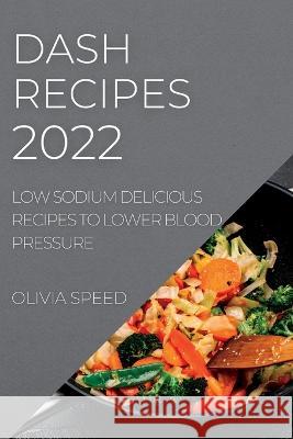 Dash Recipes 2022: Low Sodium Delicious Recipes to Lower Blood Pressure Olivia Speed 9781837891047 Olivia Speed - książka