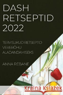 Dash Retseptid 2022: Tervislikud Retseptid Vererõhu Aladandamiseks Rebane, Anna 9781837893720 Anna Rebane - książka