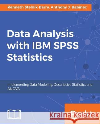 Data Analysis with IBM SPSS Statistics Kenneth Stehlik Barry Anthony J. Babinec 9781787283817 Packt Publishing - książka