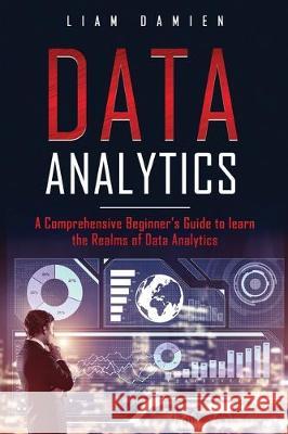 Data Analytics: A Comprehensive Beginner's Guide to Learn the Realms of Data Analytics Liam Damien 9781670560841 Independently Published - książka