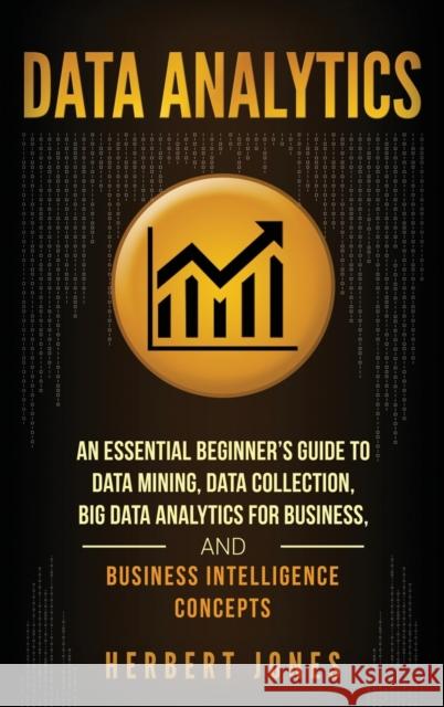 Data Analytics: An Essential Beginner's Guide To Data Mining, Data Collection, Big Data Analytics For Business, And Business Intellige Herbert Jones 9781647484859 Bravex Publications - książka