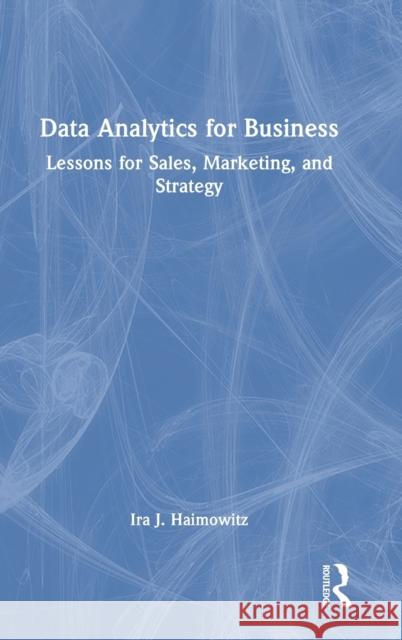 Data Analytics for Business: Lessons for Sales, Marketing, and Strategy Haimowitz, Ira J. 9780367281502 Taylor & Francis Ltd - książka