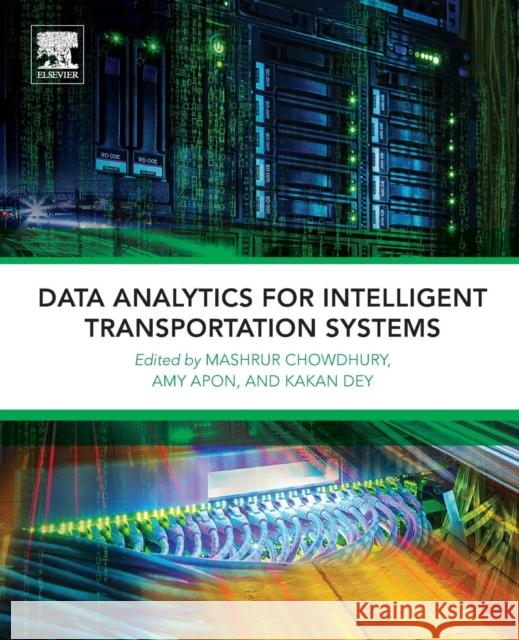 Data Analytics for Intelligent Transportation Systems Mashrur Chowdhury Amy Apon Kakan Dey 9780128097151 Elsevier - książka