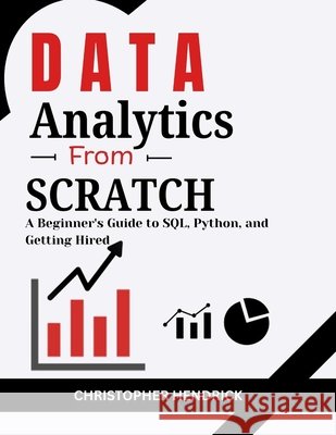 Data Analytics from Scratch: A Beginner's Guide to SQL, Python, and Getting Hired Hendrick, Christopher 9798290599359 Independently Published - książka