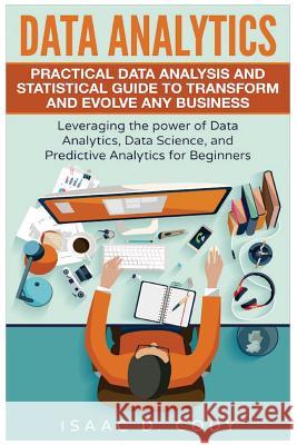 Data Analytics: Practical Data Analysis and Statistical Guide to Transform and Evolve Any Business. Leveraging the Power of Data Analy Isaac D. Cody 9781536875379 Createspace Independent Publishing Platform - książka
