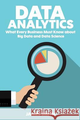 Data Analytics: What Every Business Must Know About Big Data And Data Science Smith, James 9781535114158 Createspace Independent Publishing Platform - książka