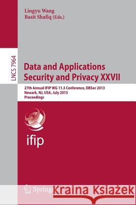 Data and Applications Security and Privacy XXVII: 27th Annual IFIP WG 11.3 Conference, DBSec 2013, Newark, NJ, USA, July 15-17, 2013, Proceedings Lingyu Wang, Basit Shafiq 9783642392559 Springer-Verlag Berlin and Heidelberg GmbH &  - książka