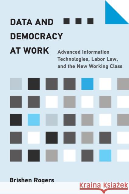 Data and Democracy at Work: Advanced Information Technologies, Labor Law, and the New Working Class Brishen Rogers 9780262545136 MIT Press Ltd - książka