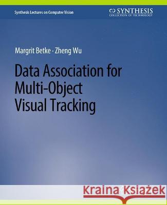 Data Association for Multi-Object Visual Tracking Margrit Betke Zheng Wu  9783031006883 Springer International Publishing AG - książka