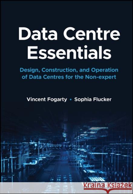 Data Centre Essentials: Design, Construction, and Operation of Data Centres for the Non-expert Sophia Flucker 9781119898818 John Wiley and Sons Ltd - książka