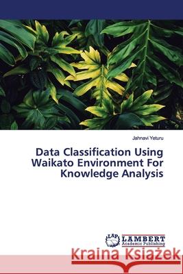 Data Classification Using Waikato Environment For Knowledge Analysis Yeturu, Jahnavi 9786139445936 LAP Lambert Academic Publishing - książka