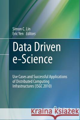 Data Driven E-Science: Use Cases and Successful Applications of Distributed Computing Infrastructures (Isgc 2010) Lin, Simon C. 9781489982476 Springer - książka