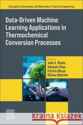 Data-Driven Machine Learning Applications in Thermochemical Conversion Processes Jude Okolie Adewale Giwa Patrick Okoye 9780443333729 Elsevier - książka