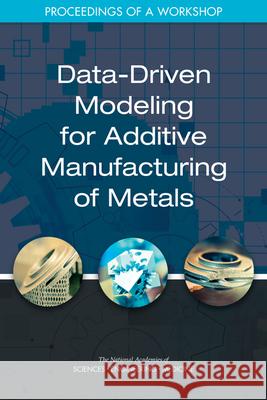 Data-Driven Modeling for Additive Manufacturing of Metals: Proceedings of a Workshop National Academies of Sciences Engineeri Division on Engineering and Physical Sci National Materials and Manufacturing B 9780309494205 National Academies Press - książka
