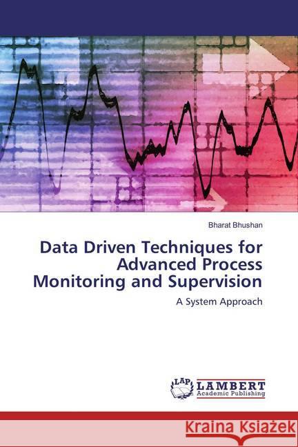 Data Driven Techniques for Advanced Process Monitoring and Supervision : A System Approach Bhushan, Bharat 9783659829345 LAP Lambert Academic Publishing - książka