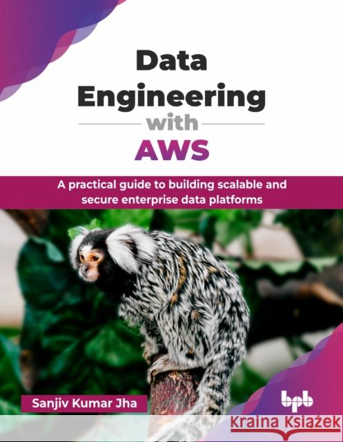 Data Engineering with AWS: A practical guide to building scalable and secure enterprise data platforms (English Edition) Sanjiv Kumar Jha 9789365890969 Bpb Publications - książka