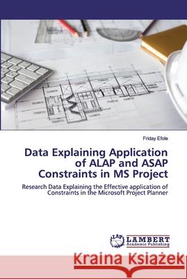 Data Explaining Application of ALAP and ASAP Constraints in MS Project Efole, Friday 9786200503411 LAP Lambert Academic Publishing - książka