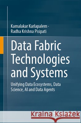 Data Fabric Technologies and Systems: Unifying Data Ecosystems, Data Science, AI and Data Agents Kamalakar Karlapalem Radha Krishna Pisipati 9783032339898 Springer - książka