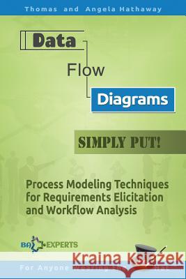 Data Flow Diagrams - Simply Put!: Process Modeling Techniques for Requirements Elicitation and Workflow Analysis Angela Hathaway, Thomas Hathaway 9781535110136 Createspace Independent Publishing Platform - książka