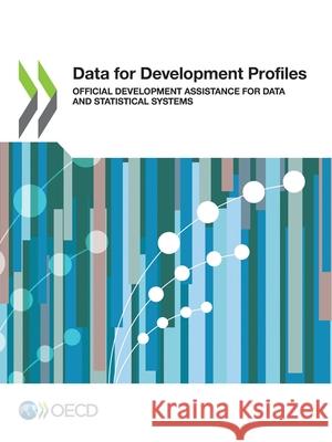 Data for development profiles: official development assistance for data and statistical systems Organisation for Economic Co-operation a   9789264539815 Organization for Economic Co-operation and De - książka