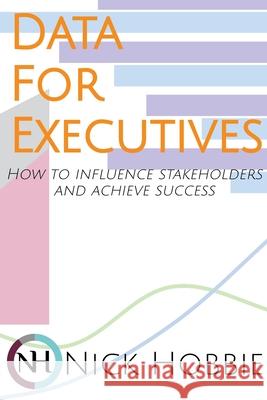 Data For Executives: How to Influence Stakeholders and Achieve Success Nick Hobbie 9781735843100 Nick Hobbie, LLC - książka