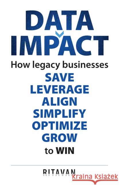 Data Impact: How legacy businesses SAVE LEVERAGE ALIGN SIMPLIFY OPTIMISE GROW to WIN Ritavan 9781781339213 Rethink Press - książka