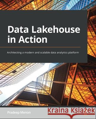 Data Lakehouse in Action: Architecting a modern and scalable data analytics platform Pradeep Menon 9781801815932 Packt Publishing - książka