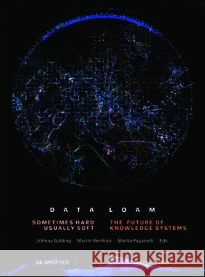 Data Loam : Sometimes Hard, Usually Soft. The Future of Knowledge Systems Johnny Golding Martin Reinhart Mattia Paganelli 9783110680072 de Gruyter - książka