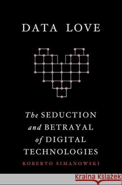 Data Love: The Seduction and Betrayal of Digital Technologies Simanowski, Roberto 9780231177276 Columbia University Press - książka