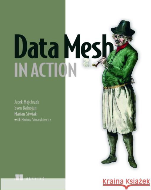 Data Mesh in Action Jacek Majchrzak Sven Balnojan Marian Siwiak 9781633439979 Manning Publications - książka