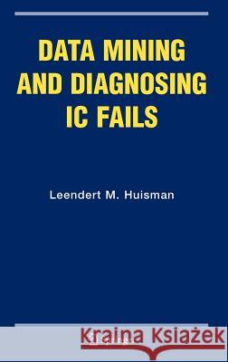 Data Mining and Diagnosing IC Fails Leendert M. Huisman 9780387249933 Springer - książka