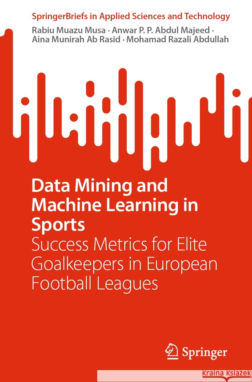 Data Mining and Machine Learning in Sports: Success Metrics for Elite Goalkeepers in European Football Leagues Rabiu Muazu Musa Anwar P. P. Abdul Majeed Aina Munirah A 9789819977611 Springer - książka