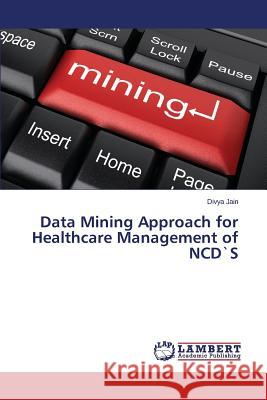 Data Mining Approach for Healthcare Management of NCD`S Jain Divya 9783659587443 LAP Lambert Academic Publishing - książka