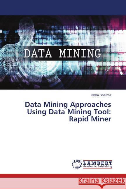 Data Mining Approaches Using Data Mining Tool: Rapid Miner Sharma, Neha 9786139826193 LAP Lambert Academic Publishing - książka