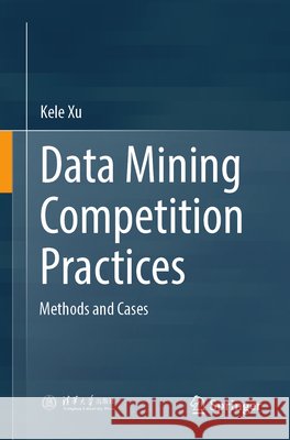 Data Mining Competition Practices: Methods and Cases Kele Xu 9789819534456 Springer - książka